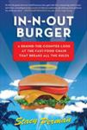 In-N-Out Burger: An Unauthorized Behind-the-Counter Look at the Fast-Food Chain that Breaks all the Rules by Stacy Perman