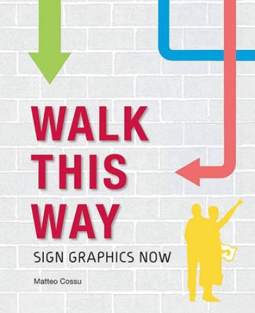 Walk this Way, 2nd Ed: Sign Graphics Now by Claire Dalquié & Matteo Cossu