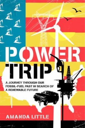 Power Trip: A Journey Through America's Energy Past, Present, and Future by Amanda Griscom Little