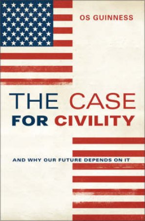 The Case For Civility: And Why Our Future Depends on It by OS Guinness