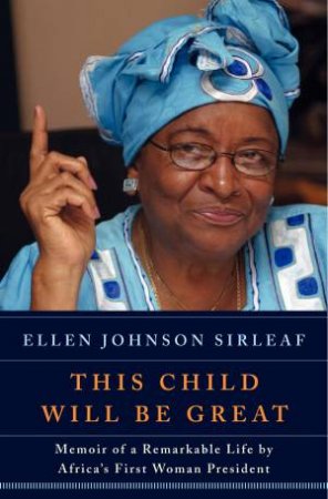 This Child Will Be Great: Memoir of a Remarkable Life by Africa's First Woman President by Ellen Johnson Sirleaf