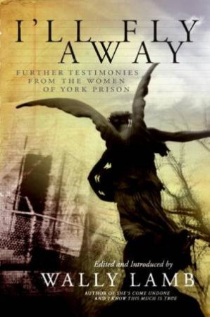 I'll Fly Away: Further Testimonies From the Women of York Prison by Wally Lamb