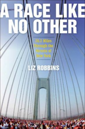 Race Like No Other: 26.2 Miles Through the Streets of New York by Liz Robbins