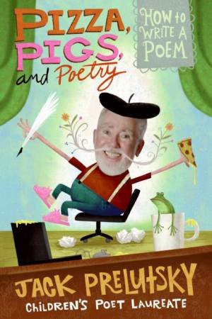 Pizza Pigs And Poetry: How to Write a Poem by Jack Prelutsky