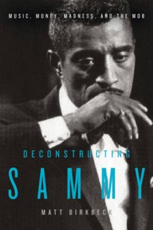 Deconstructing Sammy: Music, Money, Madness, and the Mob by Matt Birkbeck