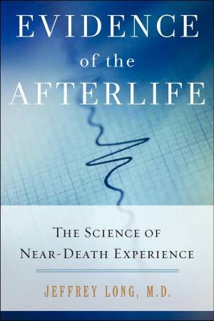 Evidence of the Afterlife: The Science of Near-Death Experience by Jeffery Long