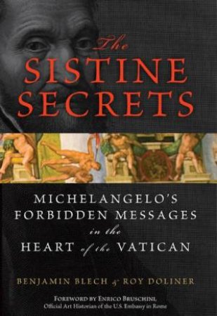 The Sistine Secrets: Michelangelo's Forbidden Messages In The Heart Of The Vatican by Benjamin Rabbi Blech & Roy Doliner