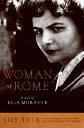 Woman Of Rome: A Life of Elsa Morante by Lily Tuck