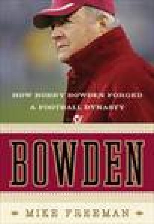 Bowden: How Bobby Bowden Forged a Football Dynasty by Mike Freeman