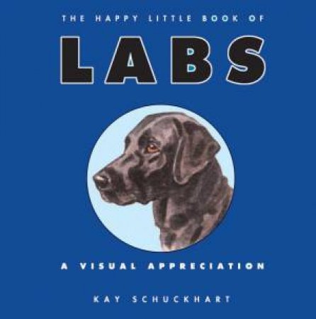 The Happy Little Book of Labs: A Visual Appreciation by Kay Schuckhart