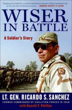 Wiser In Battle: A Soldier's Story by Ricardo S Sanchez