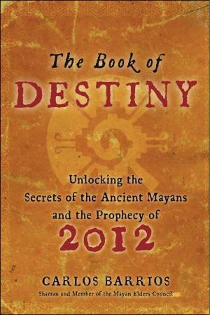 Book Of Destiny: Unlocking the Secrets of the Ancient Mayans and the Prophecy of 2012 by Carlos Barrios