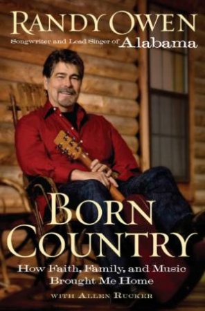 Born Country: My Life In Alabama - How Faith, Family, And Music Brought Me Home by Randy Owen