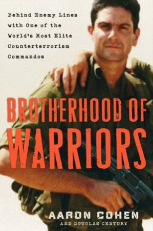 Brotherhood Of Warriors: Behind Enemy Lines With One Of The World's Most Elite Counterterrorism Commandos by Douglas Century & Aaron Cohen