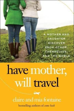 Have Mother, Will Travel: A Mother and Daughter Discover Themselves, Each Other, and the World by Claire Fontaine