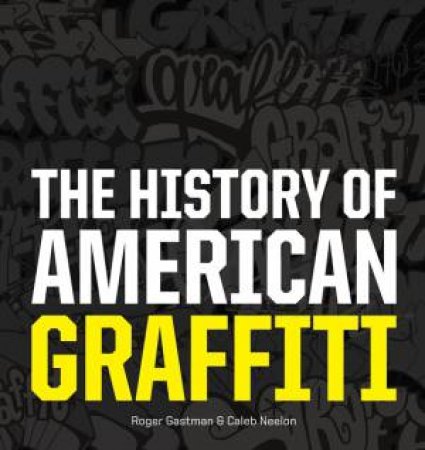 The History of American Graffiti by Roger Gastman & Caleb Neelon