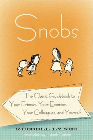 Snobs: The Classic Guidebook to Your Friends, Your Enemies, Your Colleagues, and Yourself by Russell Lynes