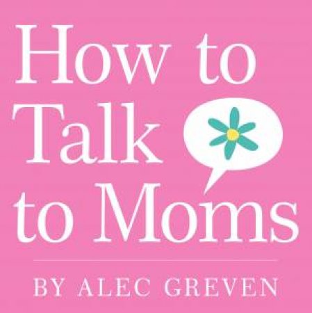 How to Talk to Moms by Alec Greven