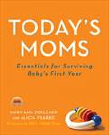 Today's Moms: Essentials for Surviving Baby's First Year by Alicia Ybarbo & Mary Ann Zoellner