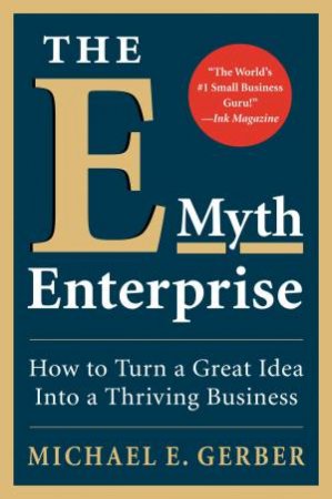 E-Myth Enterprise: How to Turn a Great Idea Into a Thriving Business by Michael E. Gerber