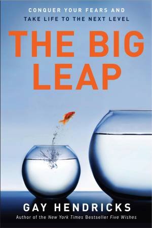 Big Leap: Conquer Your Fears and Take Life to the Next Level by Gay Hendricks