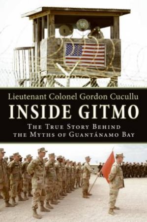 Inside Gitmo: The True Story Behind the Myths of Guantanamo Bay by Gordon Cucullu