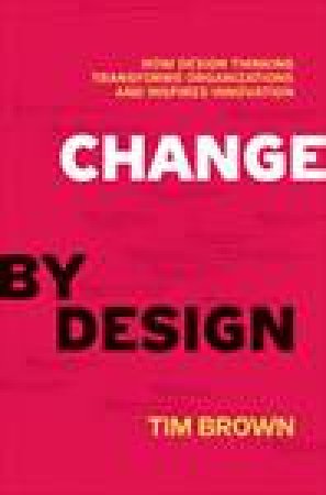 Change by Design: How Design Thinking Transforms Organizations and Inspires Innovation by Tim Brown