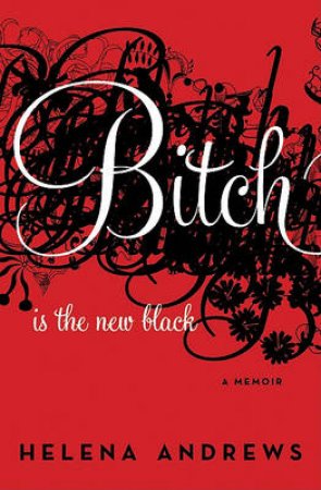 Bitch is the New Black: A Memoir by Helena Andrews