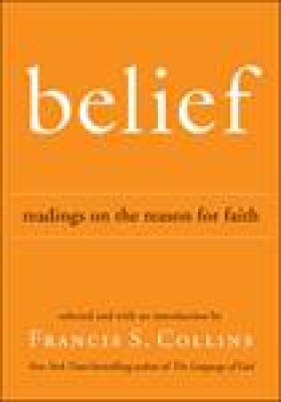 Belief: Readings on the Reason for Faith by Francis S Collins