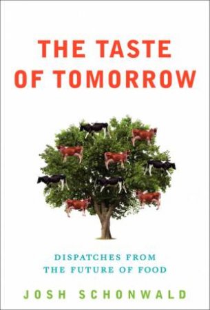 The Taste of Tomorrow: Dispatches from the Future of Food by Josh Schonwald