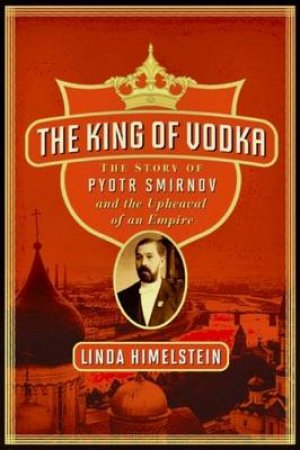 King of Vodka: A Family's Story of Triumph and Tragedy by Linda Himelstein