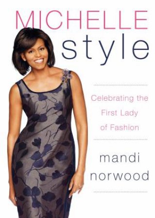 Michelle Style: Celebrating the First Lady of Fashion by Mandi Norwood