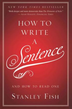 How to Write a Sentence: And How to Read One by Stanley Fish