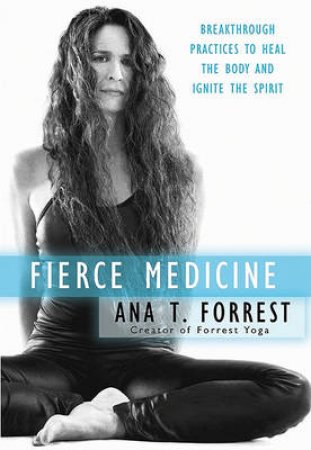 Fierce Medicine: Discovering the Healing Power of Your Body's Wisdom by Ana Forrest