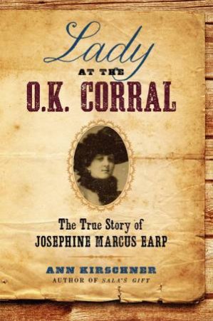 Lady at the O.K. Corral: The True Story of Josephine Marcus Earp by Ann Kirschner