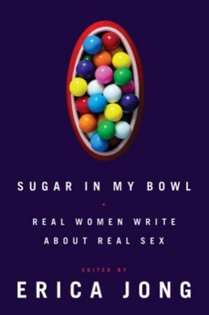 Sugar In My Bowl: Real Women Write About Real Sex by Erica Jong