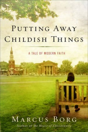 Putting Away Childish Things: A Tale of Modern Faith by Marcus J. Borg