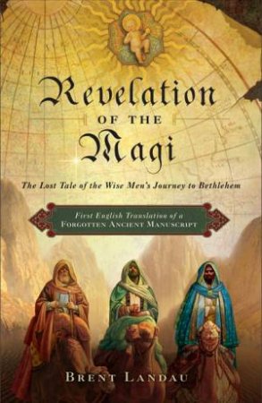 Revelation Of The Magi:The Lost Tale Of The Wise Men's Journey To Bethlehem by Brent Landau