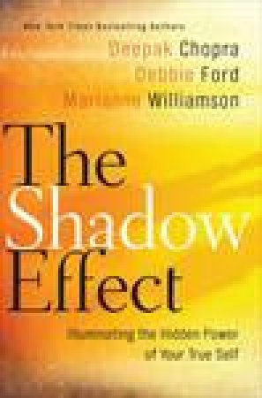 The Shadow Effect: Illuminating the Hidden Power of Your True Self by Deepak Chopra & Marianne Williamson & Debbie Ford