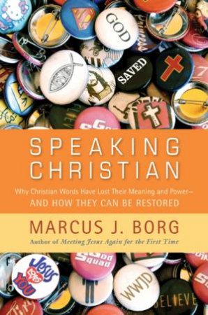 Speaking Christian: Why Christian Words Have Lost Their Meaning and by Marcus J. Borg