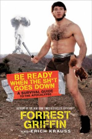 Be Ready When the Sh*t Goes Down: A Survival Guide to the Apocalypse by Forrest Griffin