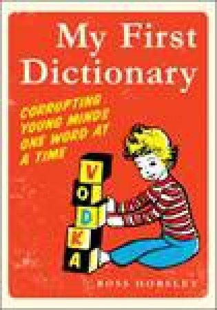 My First Dictionary: Corrupting Young Minds One Word at a Time by Ross Horsley