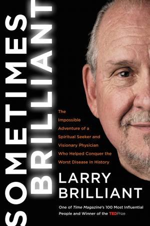 Sometimes Brilliant: The Impossible Adventure of a Spiritual Seeker and Visionary Physician Who Helped Conquer the Worst Disease in History by Larry Brilliant