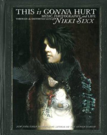 This Is Gonna Hurt: Music, Photography and Life Through the Distorted Lens of Nikki Sixx by Nikki Sixx