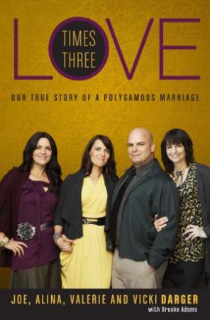 Love Times Three: The True Story of a Polygamous Marriage by Joe Darger & Alina Darger