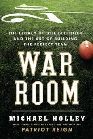 War Room: Bill Belichick and the Patriot Legacy by Michael Holley