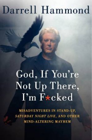 God, If You're Not Up There, I'm F*cked LP: Tales of Stand-up, SaturdayNight Live, and Other Mind-Altering Mayhem by Darrell Hammond