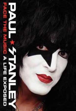 Face The Music: A Life Exposed by Paul Stanley