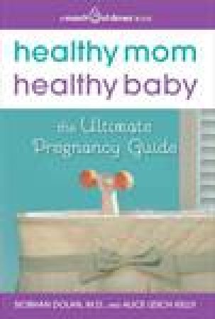 Healthy Mom, Healthy Baby: The March of Dimes Ultimate Guide to Healthier, Stronger Babies by Siobhan Dolan & Alice Lesch Kelly