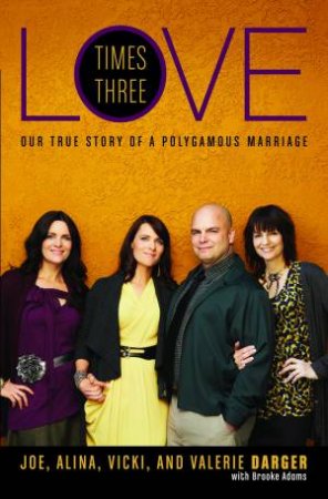 Love Times Three: Our True Story of a Polygamous Marriage by Joe Darger & Alina Darger